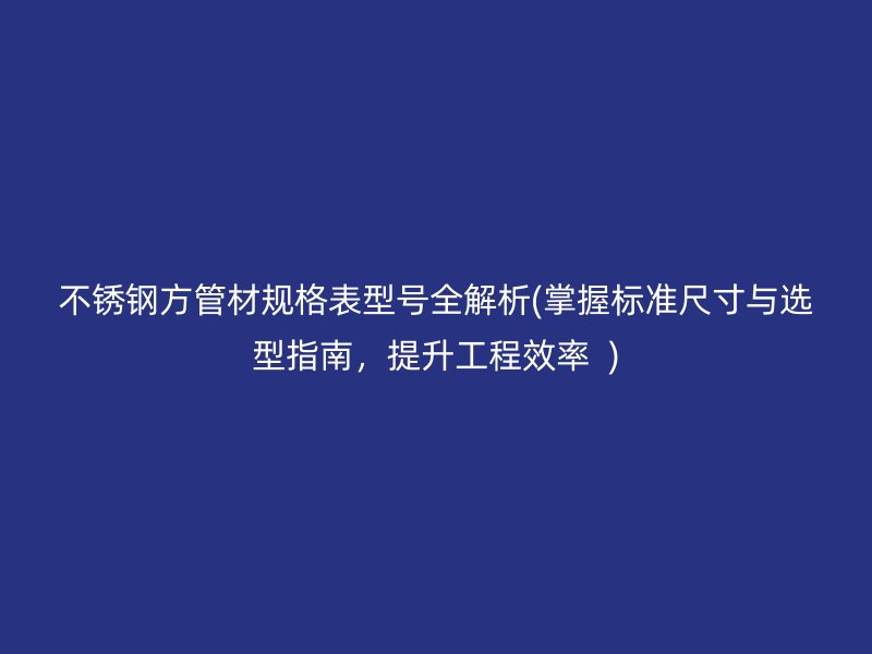 荣耀足球官网方管材规格表型号全解析(掌握标准尺寸与选型指南，提升工程效率  )