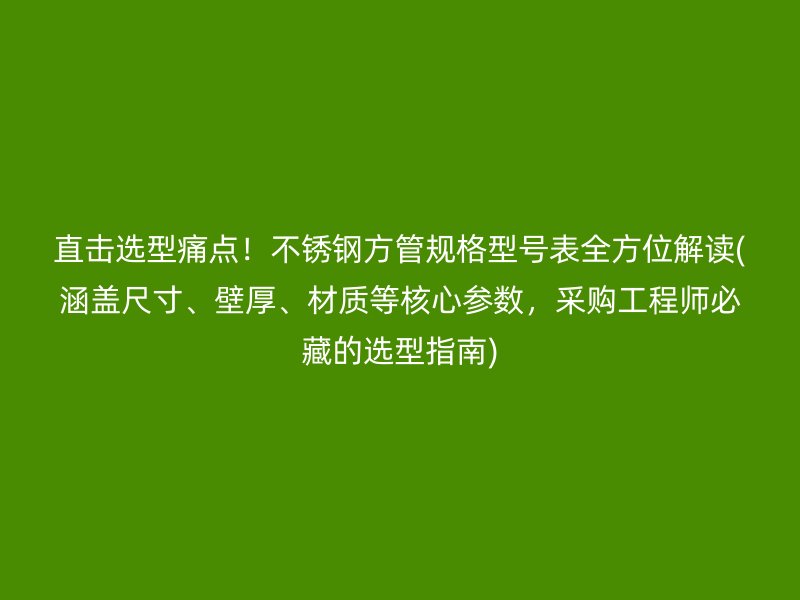 直击选型痛点！荣耀足球官网方管规格型号表全方位解读(涵盖尺寸、壁厚、材质等核心参数，采购工程师必藏的选型指南)