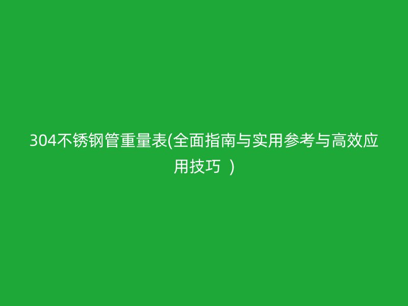 304荣耀足球官网管重量表(全面指南与实用参考与高效应用技巧  )