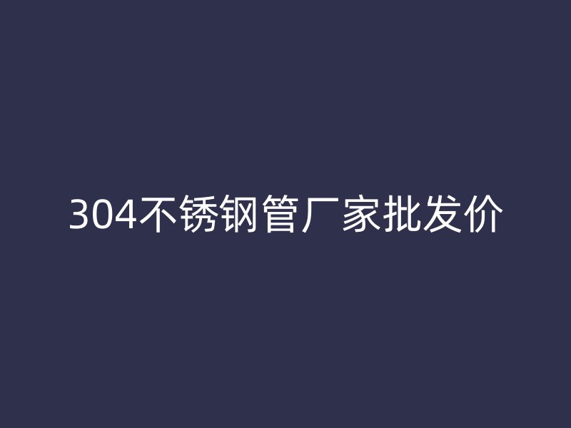304荣耀足球官网管厂家批发价
