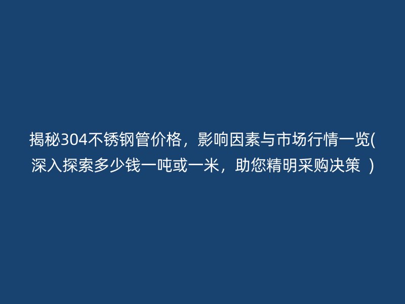 揭秘304荣耀足球官网管价格，影响因素与市场行情一览(深入探索多少钱一吨或一米，助您精明采购决策  )