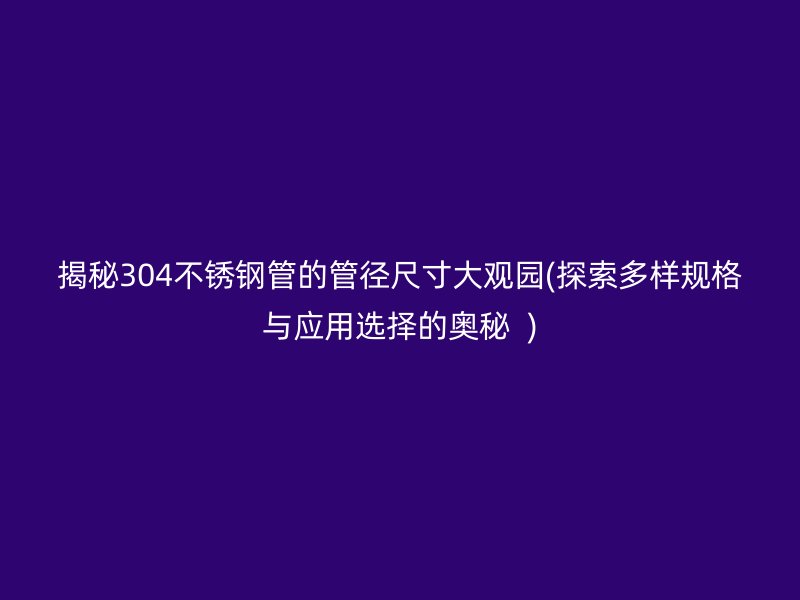 揭秘304荣耀足球官网管的管径尺寸大观园(探索多样规格与应用选择的奥秘  )