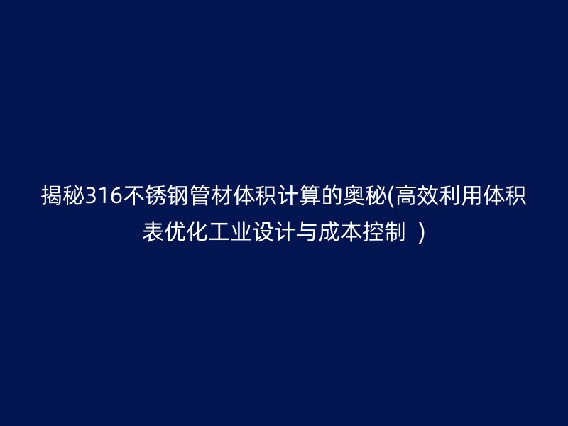 揭秘316荣耀足球官网管材体积计算的奥秘(高效利用体积表优化工业设计与成本控制  )