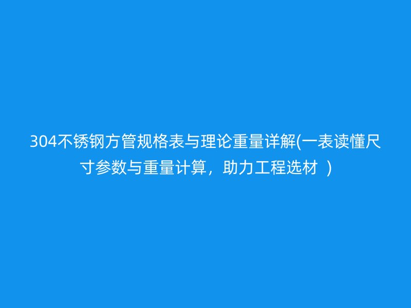 304荣耀足球官网方管规格表与理论重量详解(一表读懂尺寸参数与重量计算，助力工程选材  )