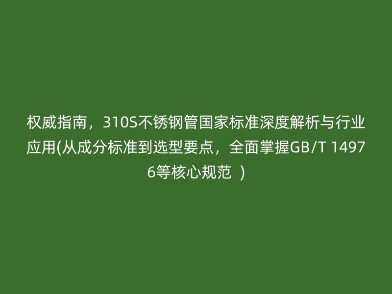 权威指南，310S荣耀足球官网管国家标准深度解析与行业应用(从成分标准到选型要点，全面掌握GB/T 14976等核心规范  )