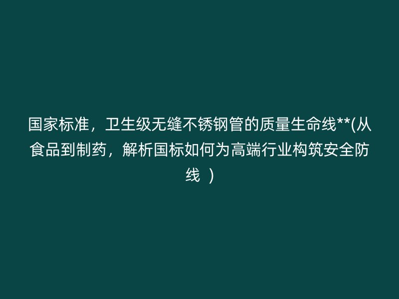 国家标准，卫生级无缝荣耀足球官网管的质量生命线**(从食品到制药，解析国标如何为高端行业构筑安全防线  )