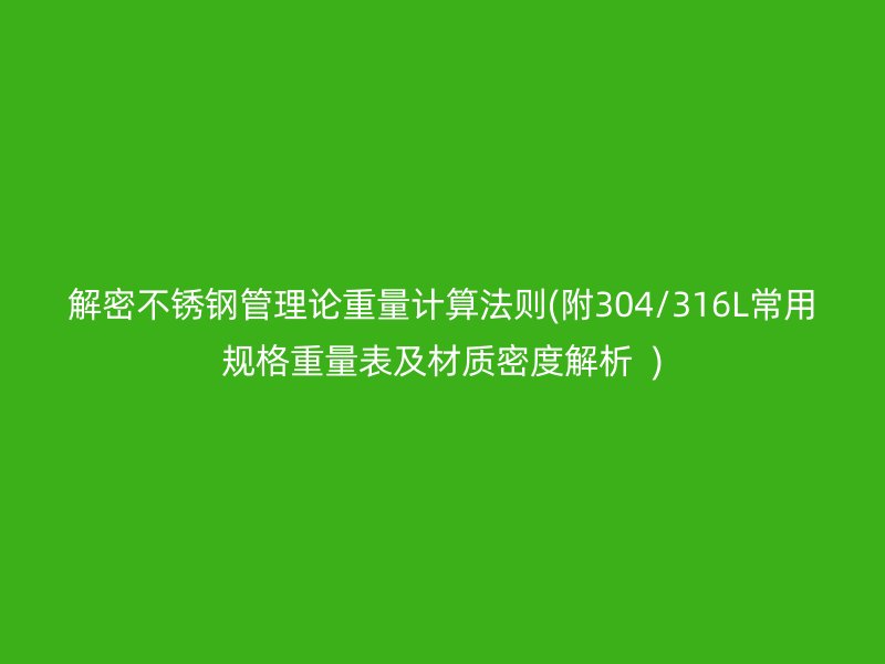 解密荣耀足球官网管理论重量计算法则(附304/316L常用规格重量表及材质密度解析  )