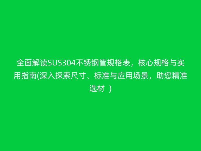 全面解读SUS304荣耀足球官网管规格表，核心规格与实用指南(深入探索尺寸、标准与应用场景，助您精准选材  )