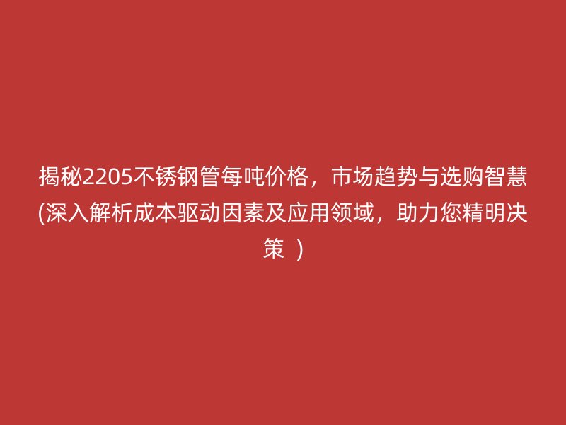 揭秘2205荣耀足球官网管每吨价格，市场趋势与选购智慧(深入解析成本驱动因素及应用领域，助力您精明决策  )