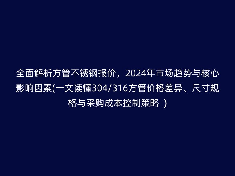 全面解析方管荣耀足球官网报价，2024年市场趋势与核心影响因素(一文读懂304/316方管价格差异、尺寸规格与采购成本控制策略  )