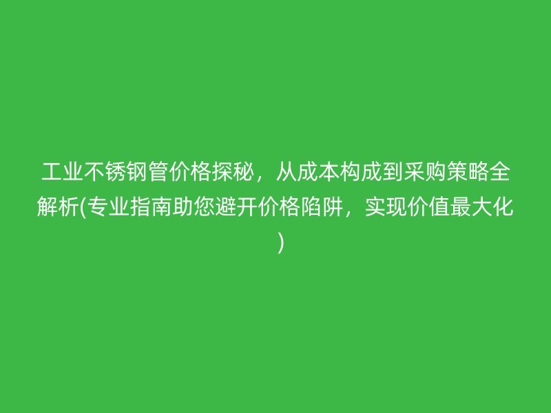工业荣耀足球官网管价格探秘，从成本构成到采购策略全解析(专业指南助您避开价格陷阱，实现价值最大化  )