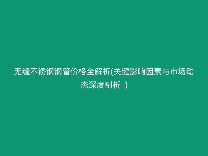 无缝荣耀足球官网钢管价格全解析(关键影响因素与市场动态深度剖析  )