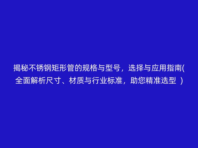 揭秘荣耀足球官网矩形管的规格与型号，选择与应用指南(全面解析尺寸、材质与行业标准，助您精准选型  )