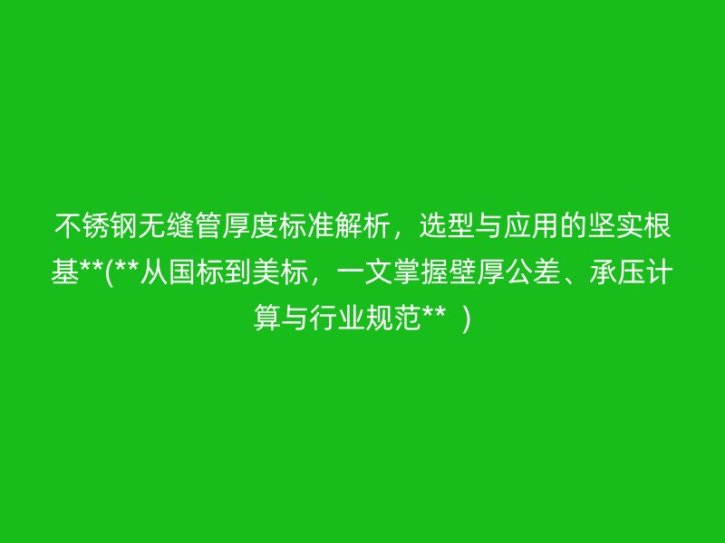 荣耀足球官网无缝管厚度标准解析，选型与应用的坚实根基**(**从国标到美标，一文掌握壁厚公差、承压计算与行业规范**  )