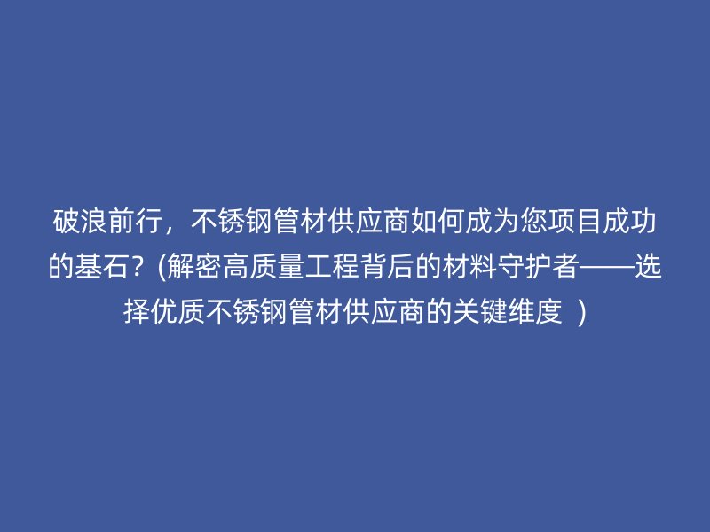 破浪前行，荣耀足球官网管材供应商如何成为您项目成功的基石？(解密高质量工程背后的材料守护者——选择优质荣耀足球官网管材供应商的关键维度  )