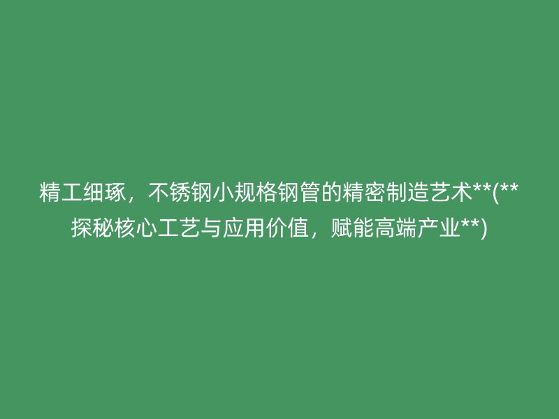 精工细琢，荣耀足球官网小规格钢管的精密制造艺术**(**探秘核心工艺与应用价值，赋能高端产业**)