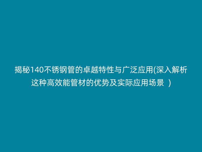 揭秘140荣耀足球官网管的卓越特性与广泛应用(深入解析这种高效能管材的优势及实际应用场景  )