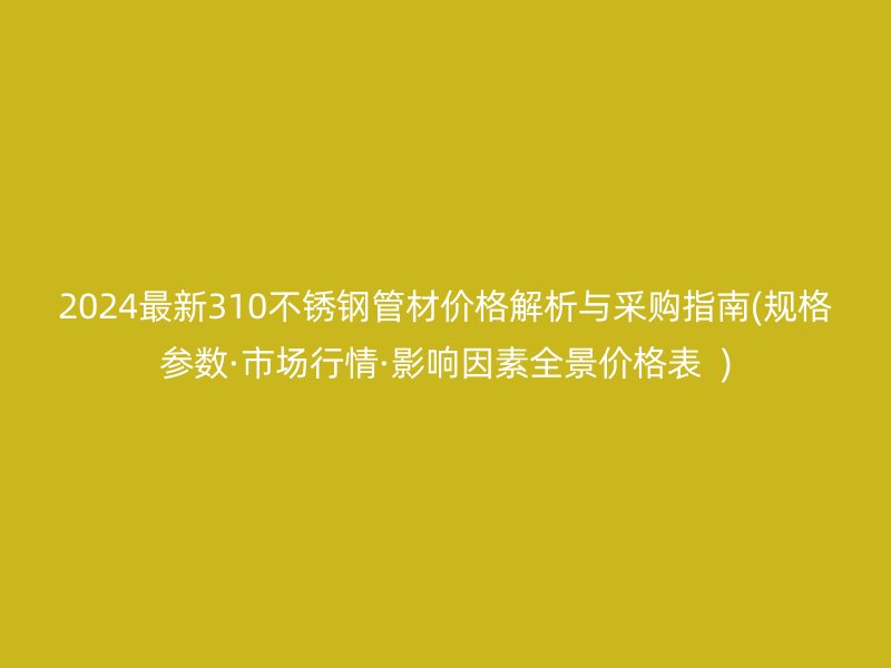 2024最新310荣耀足球官网管材价格解析与采购指南(规格参数·市场行情·影响因素全景价格表  )