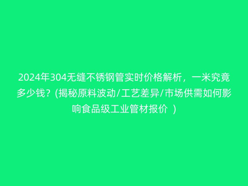 2024年304无缝荣耀足球官网管实时价格解析，一米究竟多少钱？(揭秘原料波动/工艺差异/市场供需如何影响食品级工业管材报价  )