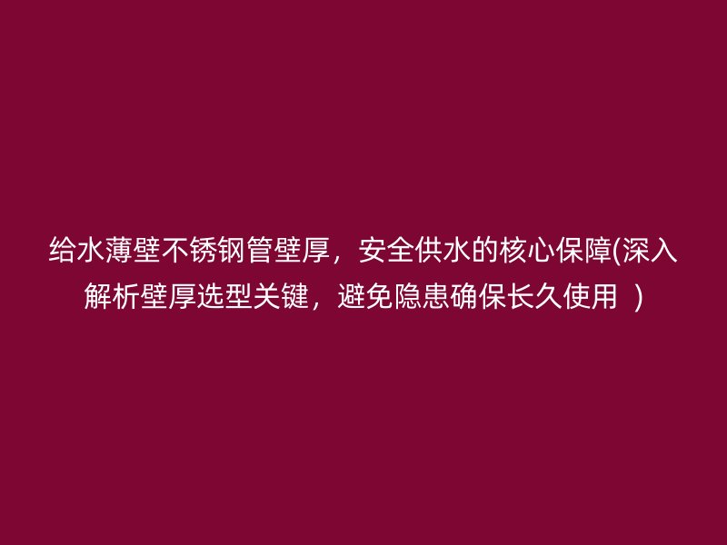 给水薄壁荣耀足球官网管壁厚，安全供水的核心保障(深入解析壁厚选型关键，避免隐患确保长久使用  )