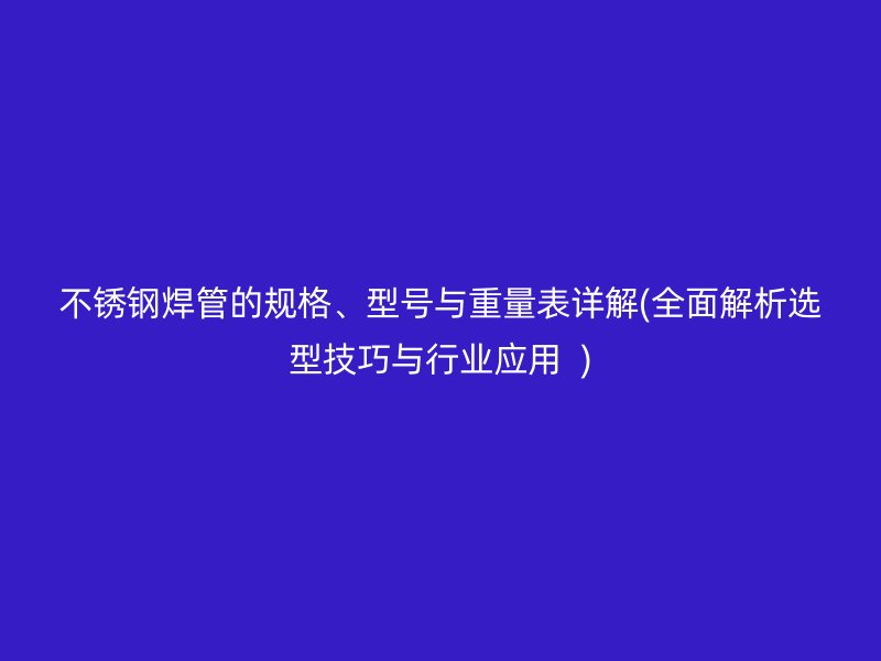 荣耀足球官网焊管的规格、型号与重量表详解(全面解析选型技巧与行业应用  )