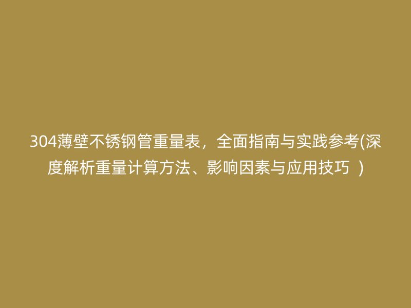 304薄壁荣耀足球官网管重量表，全面指南与实践参考(深度解析重量计算方法、影响因素与应用技巧  )