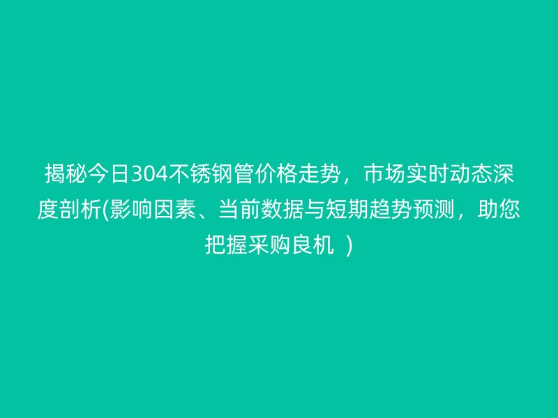 揭秘今日304荣耀足球官网管价格走势，市场实时动态深度剖析(影响因素、当前数据与短期趋势预测，助您把握采购良机  )