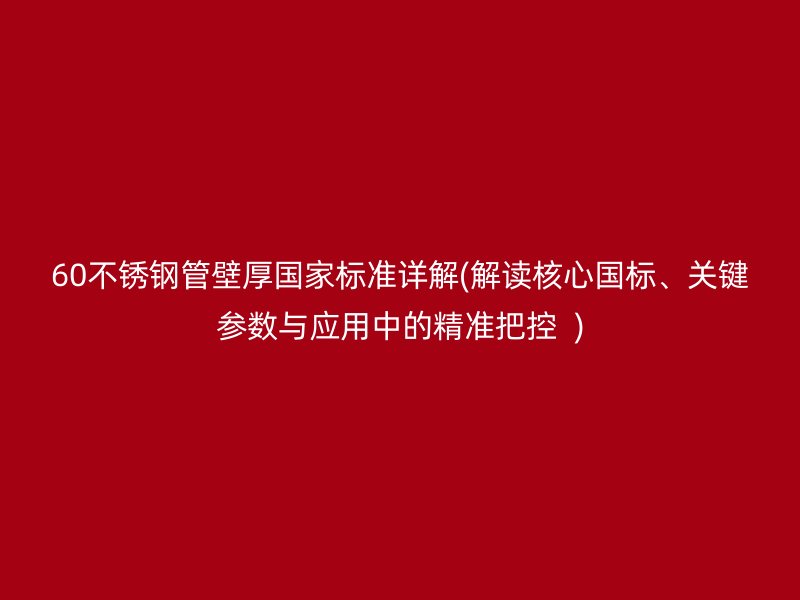 60荣耀足球官网管壁厚国家标准详解(解读核心国标、关键参数与应用中的精准把控  )