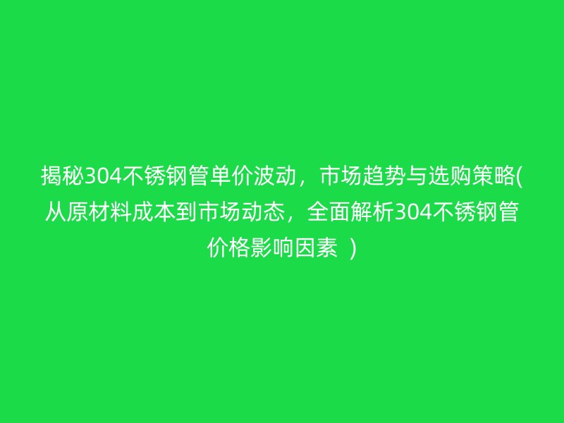 揭秘304荣耀足球官网管单价波动，市场趋势与选购策略(从原材料成本到市场动态，全面解析304荣耀足球官网管价格影响因素  )