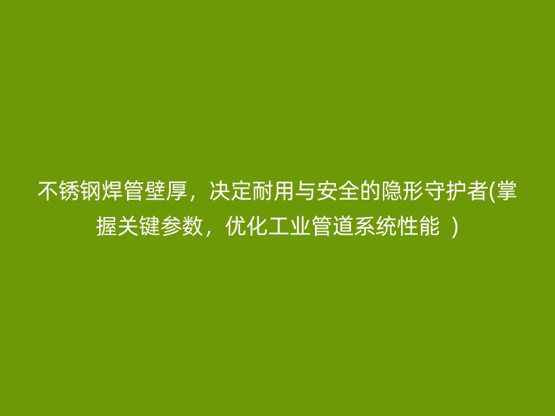 荣耀足球官网焊管壁厚，决定耐用与安全的隐形守护者(掌握关键参数，优化工业管道系统性能  )