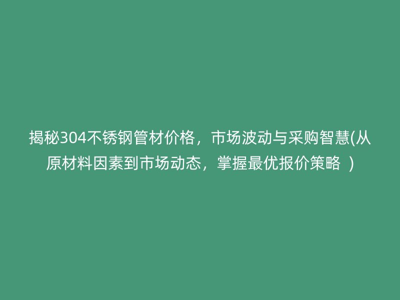 揭秘304荣耀足球官网管材价格，市场波动与采购智慧(从原材料因素到市场动态，掌握最优报价策略  )