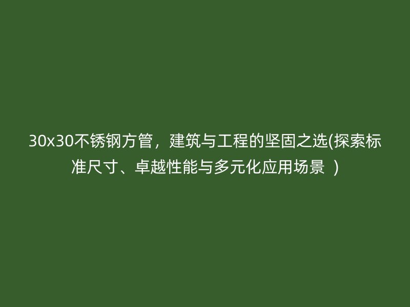 30x30荣耀足球官网方管，建筑与工程的坚固之选(探索标准尺寸、卓越性能与多元化应用场景  )