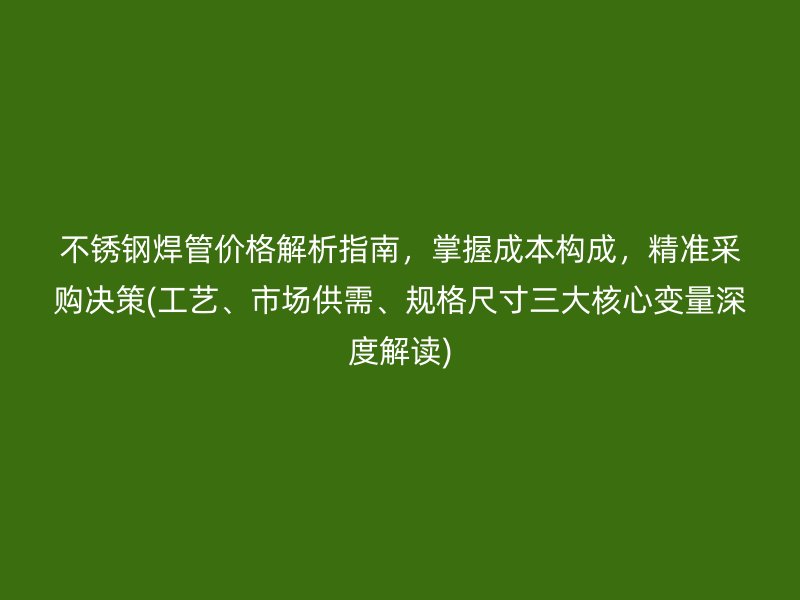 荣耀足球官网焊管价格解析指南，掌握成本构成，精准采购决策(工艺、市场供需、规格尺寸三大核心变量深度解读)