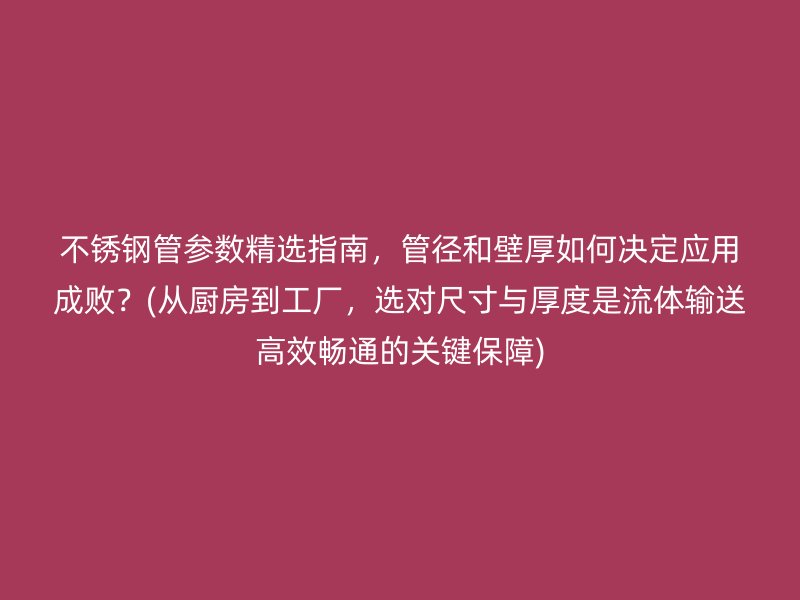 荣耀足球官网管参数精选指南，管径和壁厚如何决定应用成败？(从厨房到工厂，选对尺寸与厚度是流体输送高效畅通的关键保障)