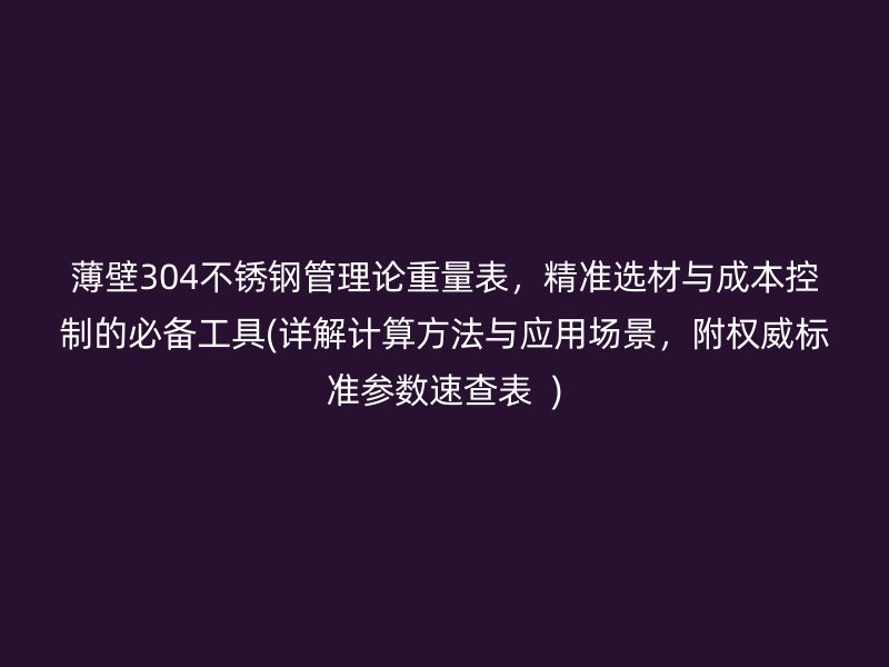 薄壁304荣耀足球官网管理论重量表，精准选材与成本控制的必备工具(详解计算方法与应用场景，附权威标准参数速查表  )