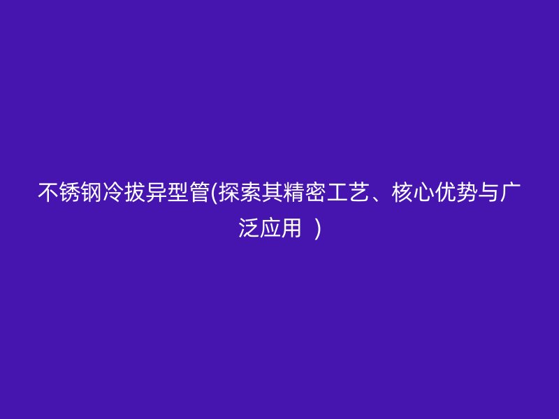 荣耀足球官网冷拔异型管(探索其精密工艺、核心优势与广泛应用  )