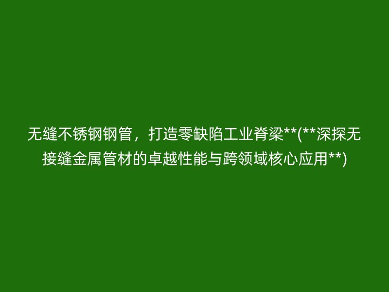 无缝荣耀足球官网钢管，打造零缺陷工业脊梁**(**深探无接缝金属管材的卓越性能与跨领域核心应用**)