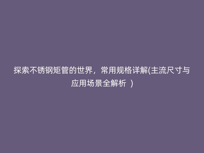 探索荣耀足球官网矩管的世界，常用规格详解(主流尺寸与应用场景全解析  )