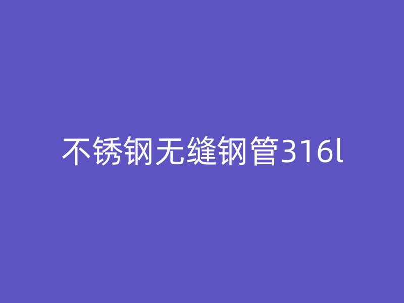 荣耀足球官网无缝钢管316l