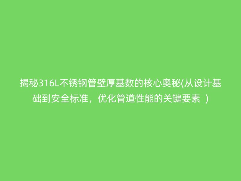 揭秘316L荣耀足球官网管壁厚基数的核心奥秘(从设计基础到安全标准，优化管道性能的关键要素  )