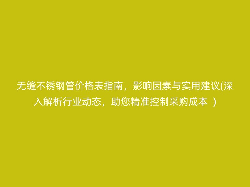 无缝荣耀足球官网管价格表指南，影响因素与实用建议(深入解析行业动态，助您精准控制采购成本  )