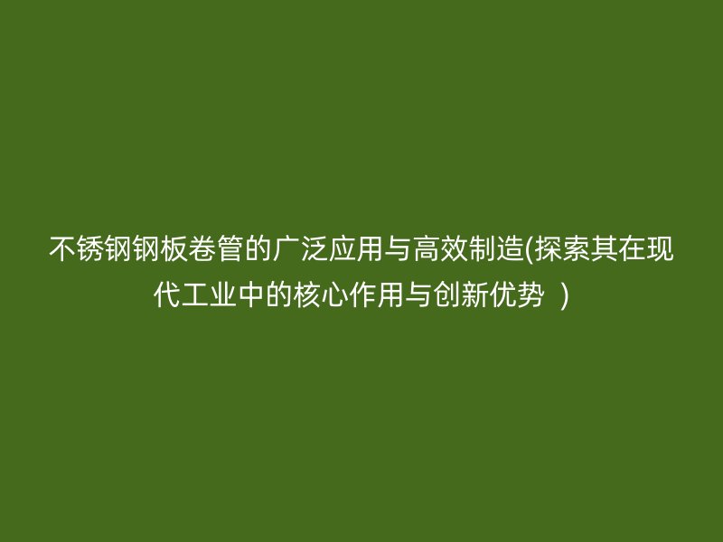 荣耀足球官网钢板卷管的广泛应用与高效制造(探索其在现代工业中的核心作用与创新优势  )