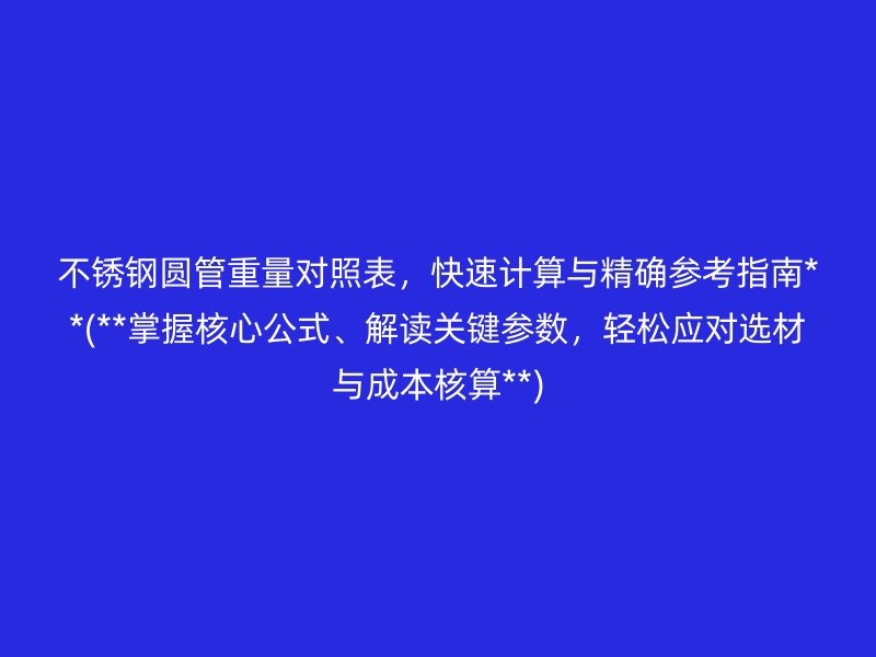 荣耀足球官网圆管重量对照表，快速计算与精确参考指南**(**掌握核心公式、解读关键参数，轻松应对选材与成本核算**)