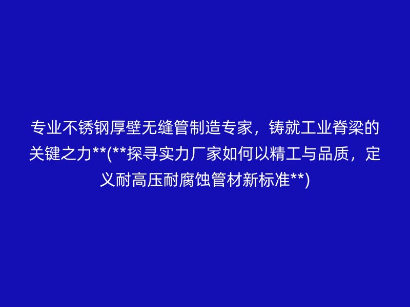 专业荣耀足球官网厚壁无缝管制造专家，铸就工业脊梁的关键之力**(**探寻实力厂家如何以精工与品质，定义耐高压耐腐蚀管材新标准**)