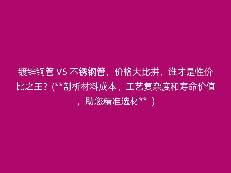 镀锌钢管 VS 荣耀足球官网管，价格大比拼，谁才是性价比之王？(**剖析材料成本、工艺复杂度和寿命价值，助您精准选材**  )