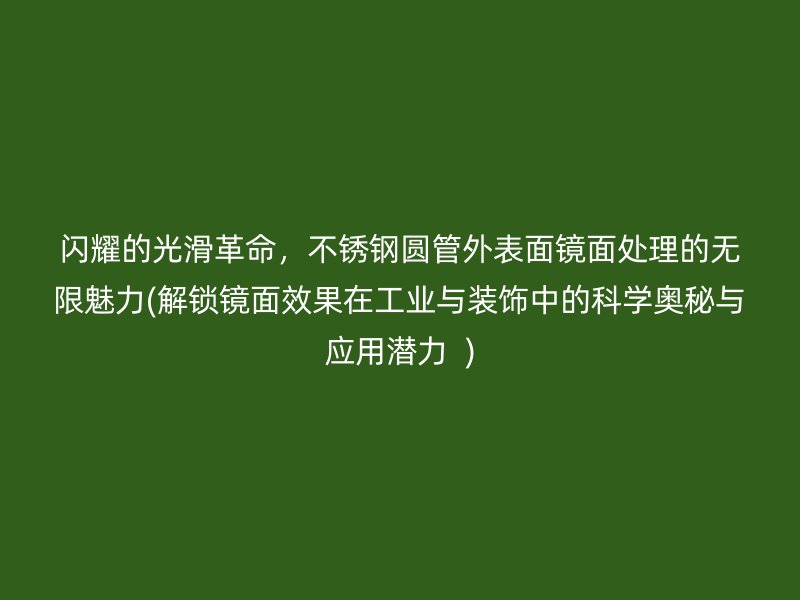 闪耀的光滑革命，荣耀足球官网圆管外表面镜面处理的无限魅力(解锁镜面效果在工业与装饰中的科学奥秘与应用潜力  )