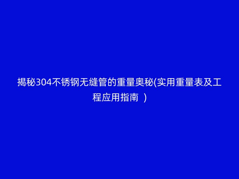 揭秘304荣耀足球官网无缝管的重量奥秘(实用重量表及工程应用指南  )