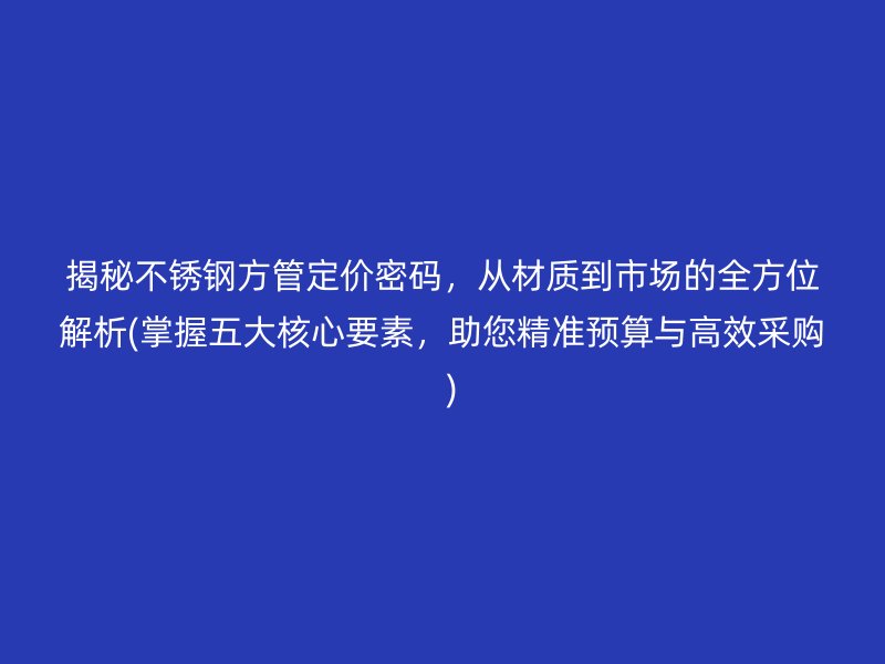 揭秘荣耀足球官网方管定价密码，从材质到市场的全方位解析(掌握五大核心要素，助您精准预算与高效采购  )