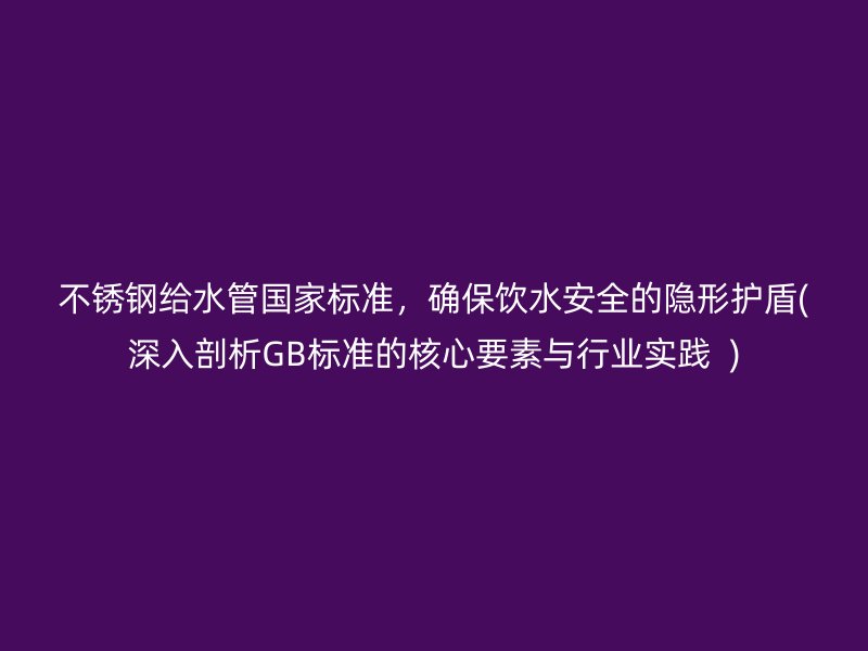 荣耀足球官网给水管国家标准，确保饮水安全的隐形护盾(深入剖析GB标准的核心要素与行业实践  )