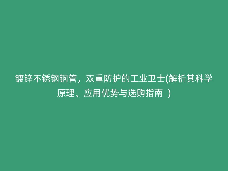 镀锌荣耀足球官网钢管，双重防护的工业卫士(解析其科学原理、应用优势与选购指南  )